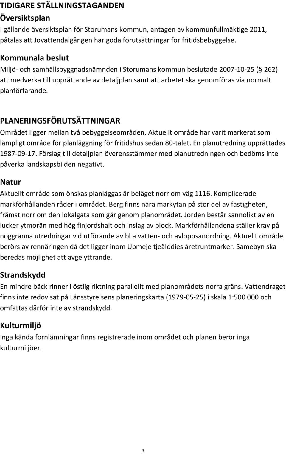 Kommunala beslut Miljö och samhällsbyggnadsnämnden i Storumans kommun beslutade 2007 10 25 ( 262) att medverka till upprättande av detaljplan samt att arbetet ska genomföras via normalt