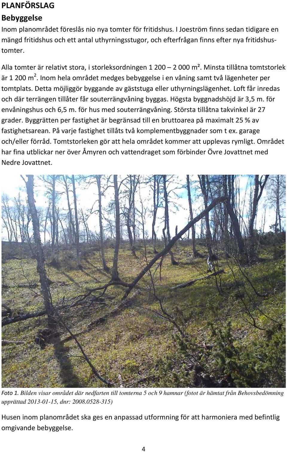 Minsta tillåtna tomtstorlek är 1 200 m 2. Inom hela området medges bebyggelse i en våning samt två lägenheter per tomtplats. Detta möjliggör byggande av gäststuga eller uthyrningslägenhet.