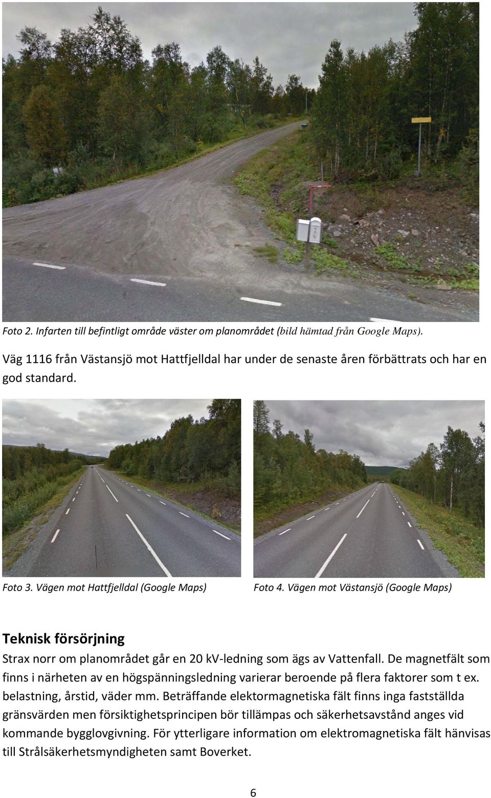 De magnetfält som finns i närheten av en högspänningsledning varierar beroende på flera faktorer som t ex. belastning, årstid, väder mm.