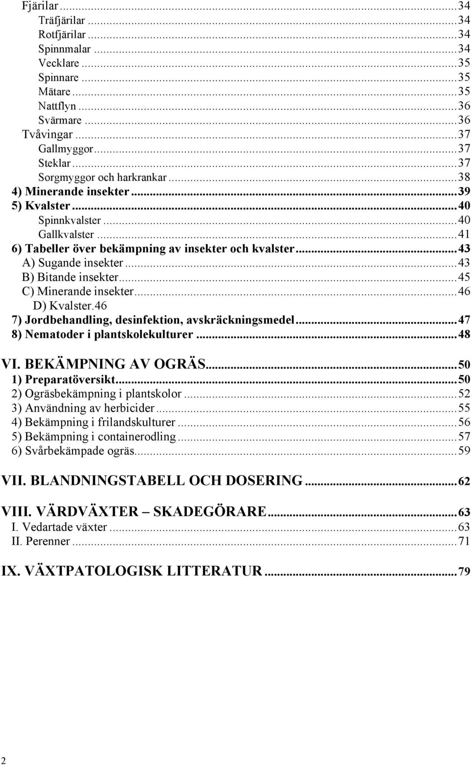 ..45 C) Minerande insekter...46 D) Kvalster.46 7) Jordbehandling, desinfektion, avskräckningsmedel...47 8) Nematoder i plantskolekulturer...48 VI. BEKÄMPNING AV OGRÄS...50 1) Preparatöversikt.