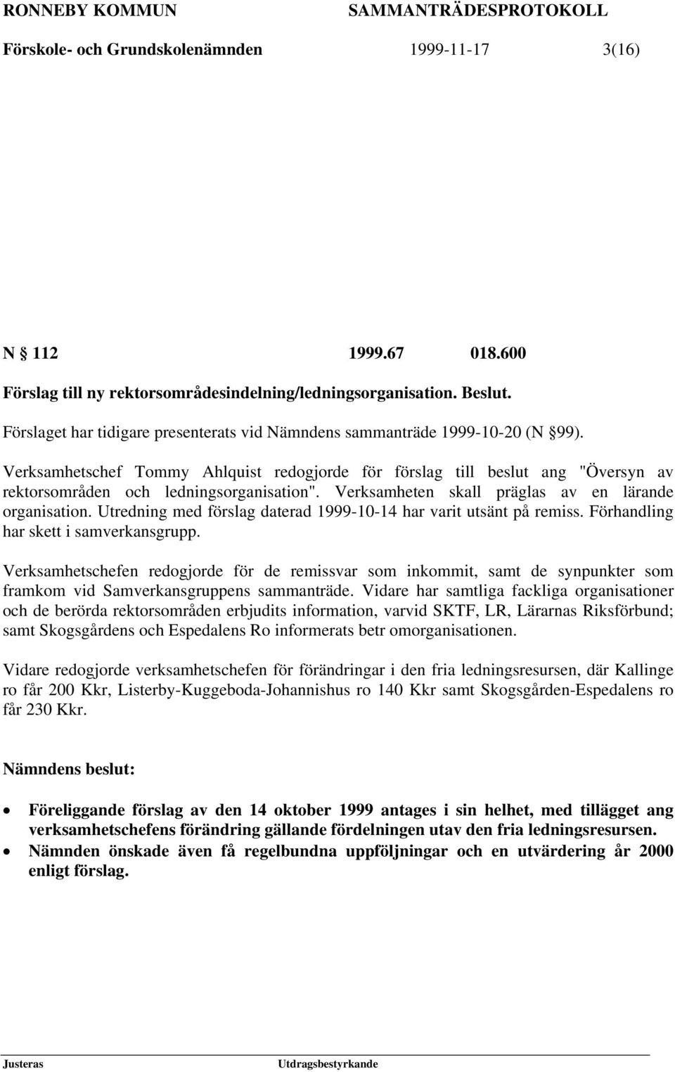 Verksamhetschef Tommy Ahlquist redogjorde för förslag till beslut ang "Översyn av rektorsområden och ledningsorganisation". Verksamheten skall präglas av en lärande organisation.