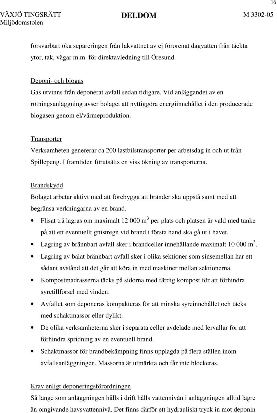 Vid anläggandet av en rötningsanläggning avser bolaget att nyttiggöra energiinnehållet i den producerade biogasen genom el/värmeproduktion.