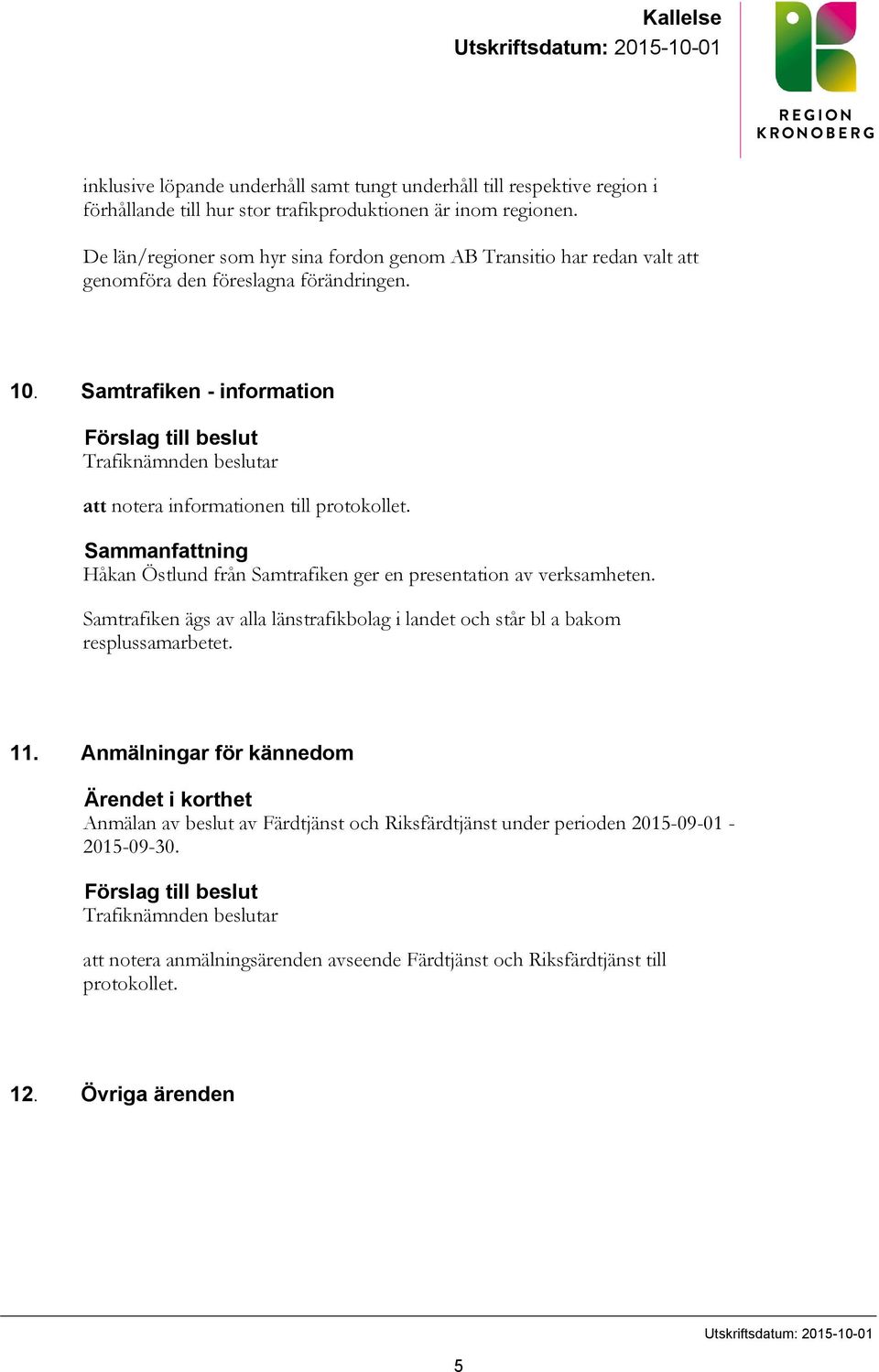 Samtrafiken - information Förslag till beslut Trafiknämnden beslutar att notera informationen till protokollet. Sammanfattning Håkan Östlund från Samtrafiken ger en presentation av verksamheten.