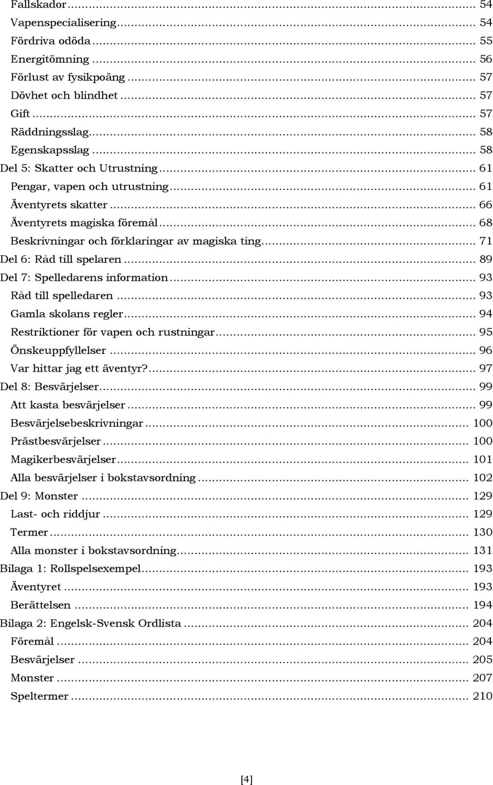 .. 71 Del 6: Råd till spelaren... 89 Del 7: Spelledarens information... 93 Råd till spelledaren... 93 Gamla skolans regler... 94 Restriktioner för vapen och rustningar... 95 Önskeuppfyllelser.