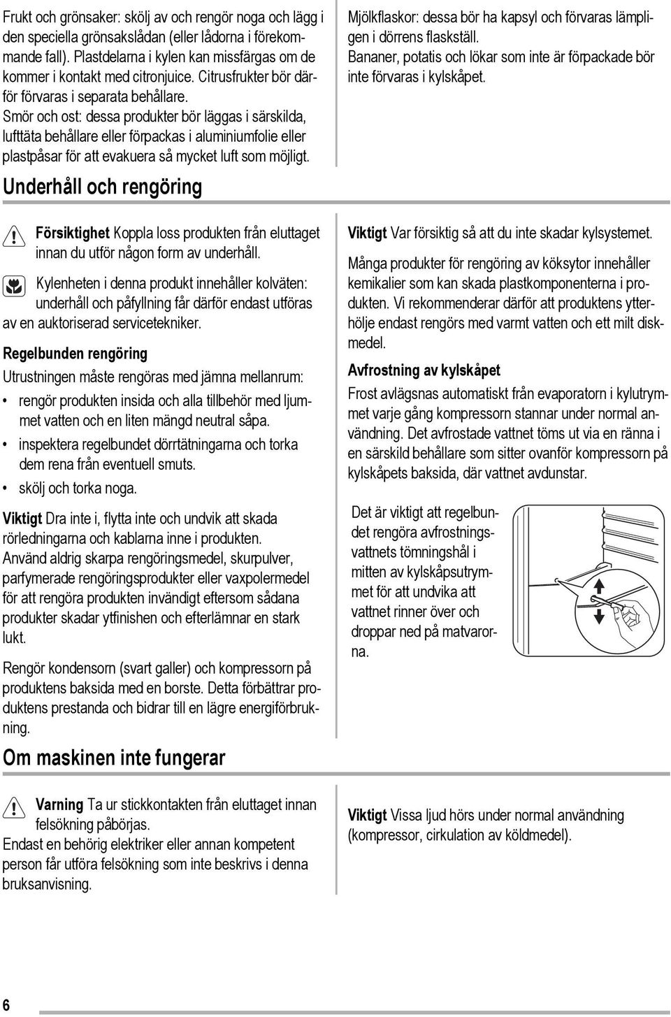 Smör och ost: dessa produkter bör läggas i särskilda, lufttäta behållare eller förpackas i aluminiumfolie eller plastpåsar för att evakuera så mycket luft som möjligt.