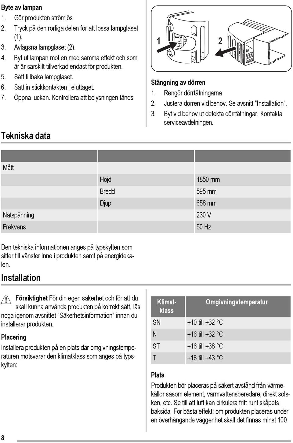 Kontrollera att belysningen tänds. Tekniska data 1 2 Stängning av dörren 1. Rengör dörrtätningarna 2. Justera dörren vid behov. Se avsnitt "Installation". 3. Byt vid behov ut defekta dörrtätningar.