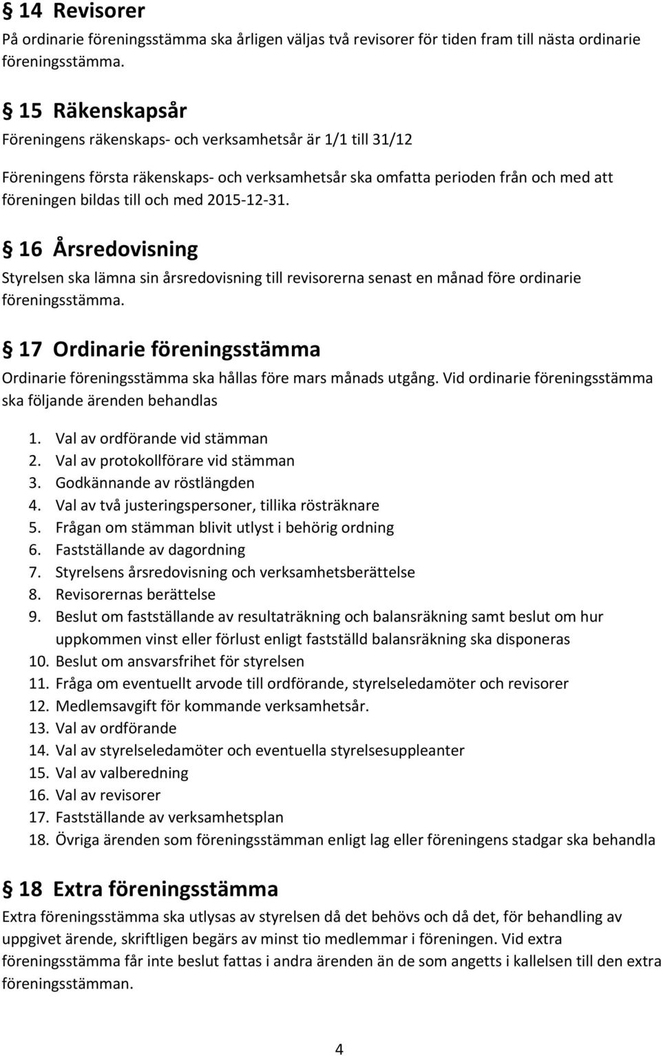 2015-12-31. 16 Årsredovisning Styrelsen ska lämna sin årsredovisning till revisorerna senast en månad före ordinarie föreningsstämma.