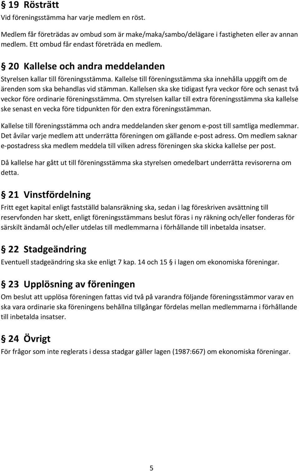 Kallelsen ska ske tidigast fyra veckor före och senast två veckor före ordinarie föreningsstämma.