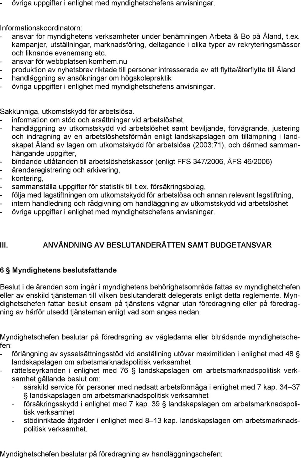 nu - produktion av nyhetsbrev riktade till personer intresserade av att flytta/återflytta till Åland - handläggning av ansökningar om högskolepraktik Sakkunniga, utkomstskydd för arbetslösa.