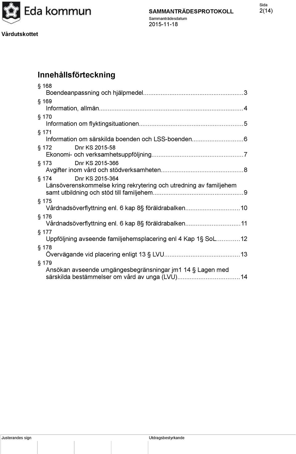 ..8 174 Dnr KS 2015-364 Länsöverenskommelse kring rekrytering och utredning av familjehem samt utbildning och stöd till familjehem...9 175 Vårdnadsöverflyttning enl. 6 kap 8 föräldrabalken.