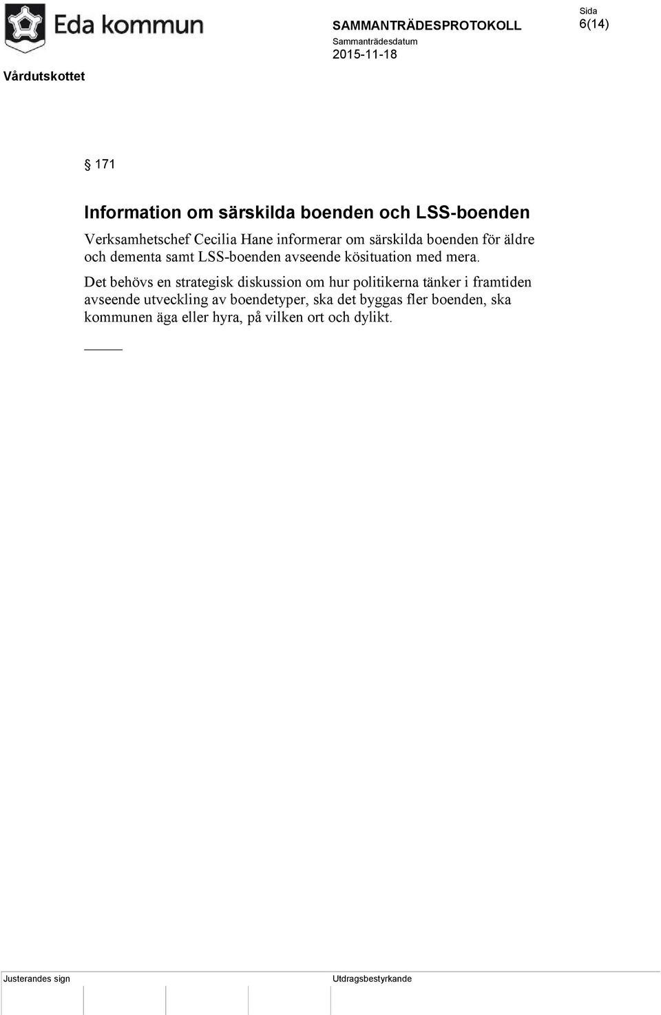 mera. Det behövs en strategisk diskussion om hur politikerna tänker i framtiden avseende