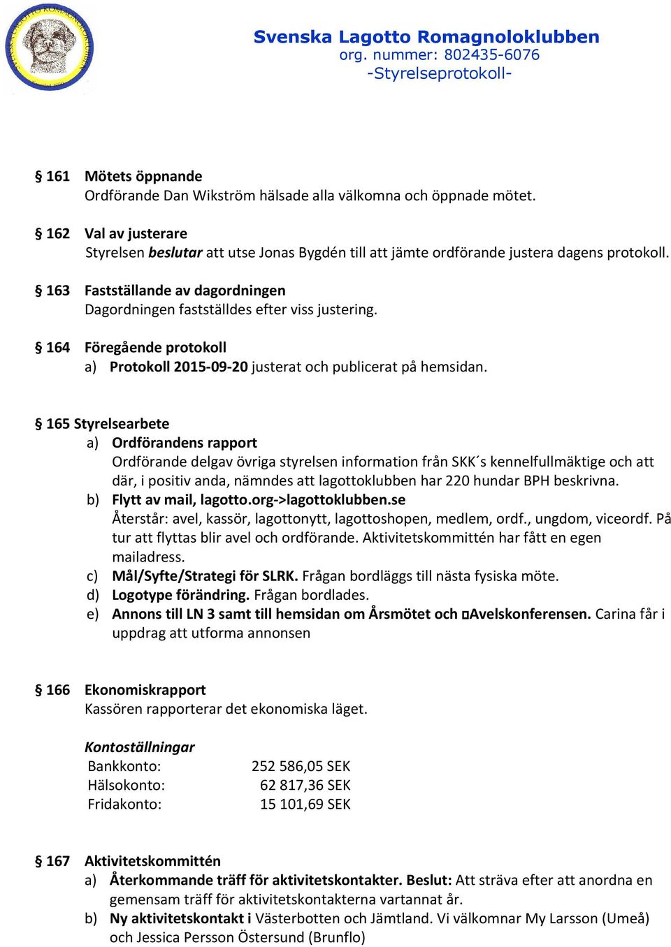 165 Styrelsearbete a) Ordförandens rapport Ordförande delgav övriga styrelsen information från SKK s kennelfullmäktige och att där, i positiv anda, nämndes att lagottoklubben har 220 hundar BPH