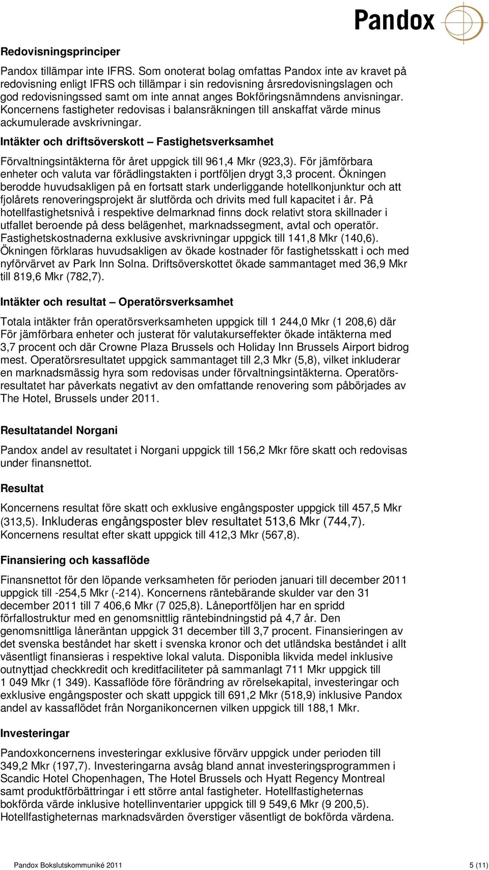 anvisningar. Koncernens fastigheter redovisas i balansräkningen till anskaffat värde minus ackumulerade avskrivningar.