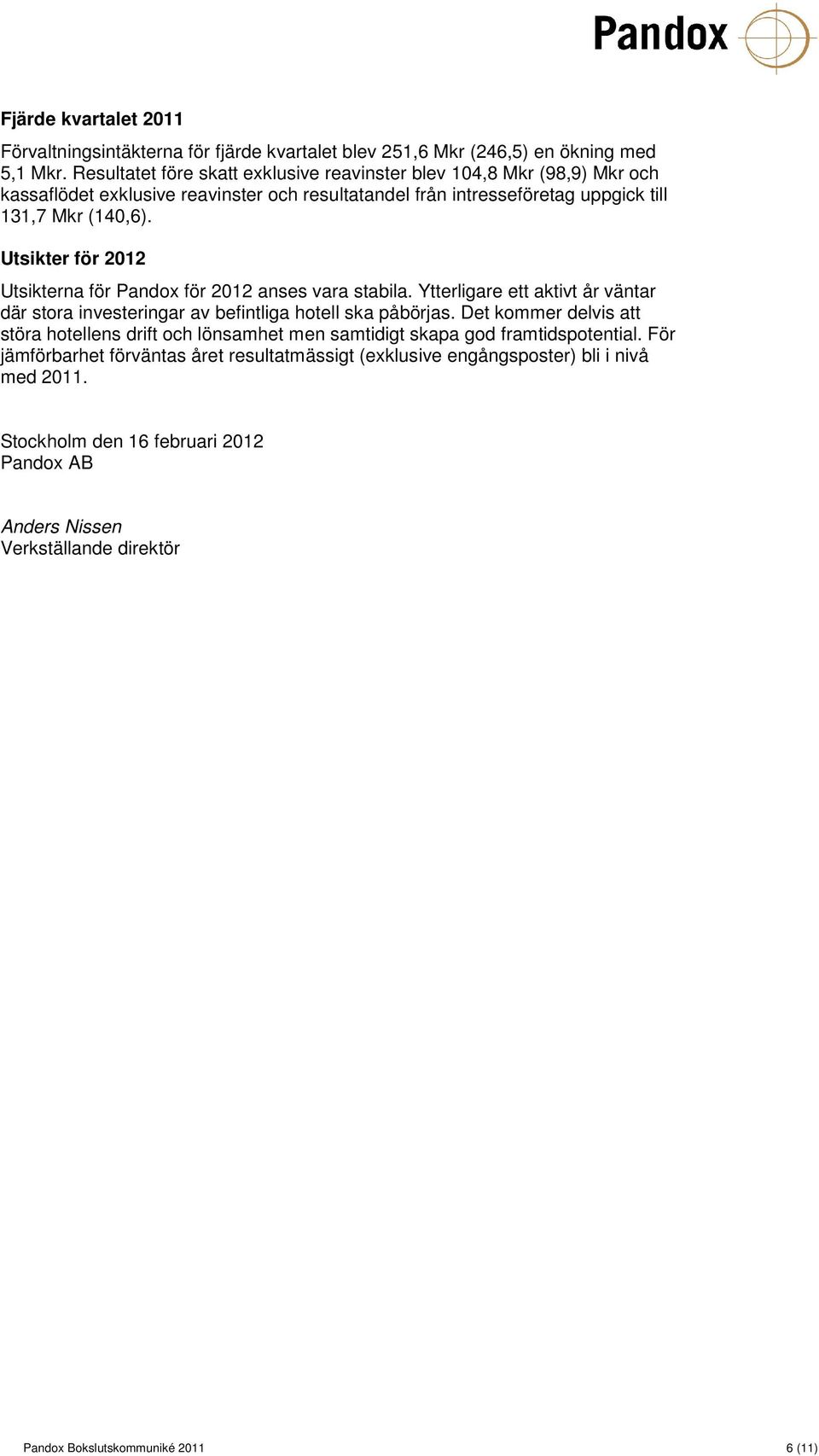 Utsikter för 2012 Utsikterna för Pandox för 2012 anses vara stabila. Ytterligare ett aktivt år väntar där stora investeringar av befintliga hotell ska påbörjas.