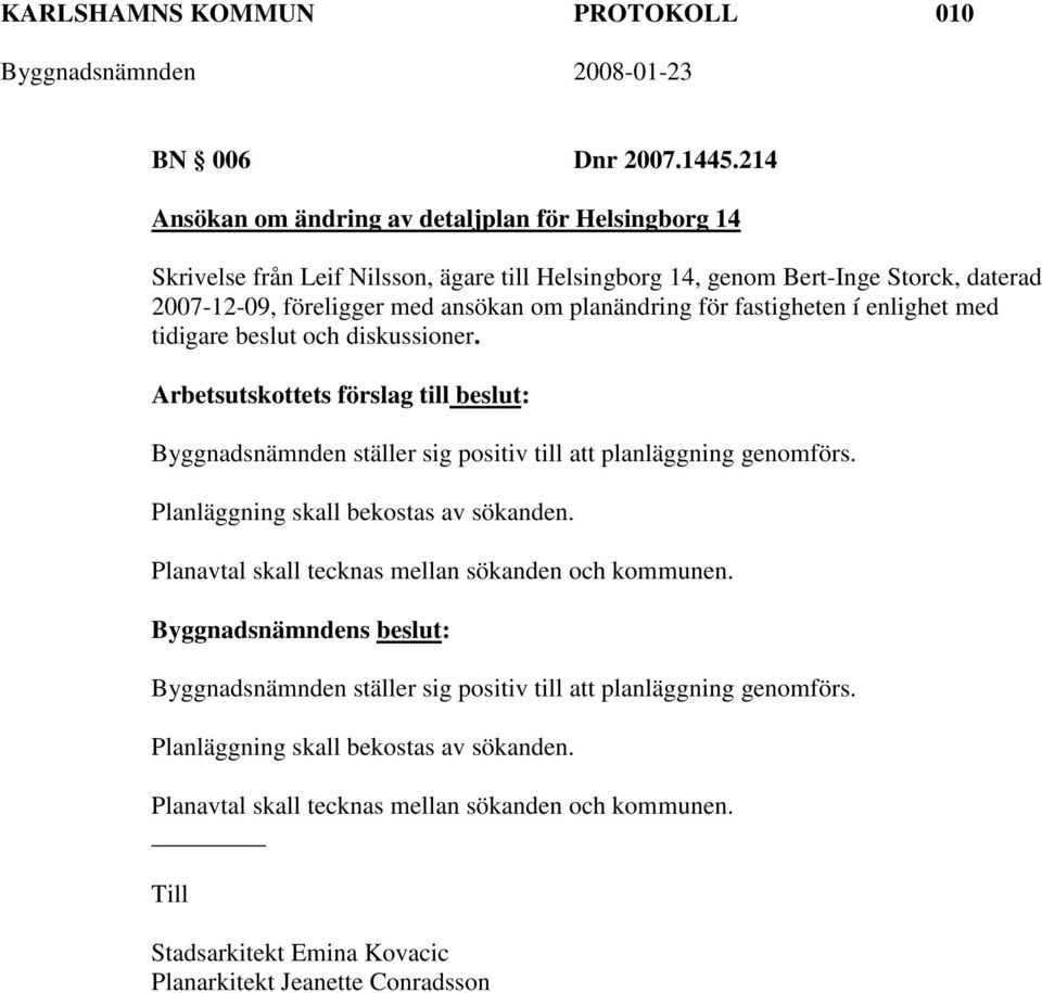 planändring för fastigheten í enlighet med tidigare beslut och diskussioner. Arbetsutskottets förslag till beslut: Byggnadsnämnden ställer sig positiv till att planläggning genomförs.