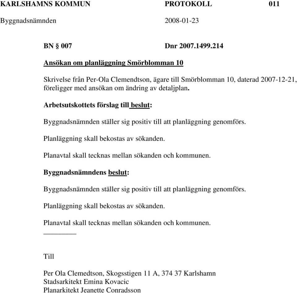 Arbetsutskottets förslag till beslut: Byggnadsnämnden ställer sig positiv till att planläggning genomförs. Planläggning skall bekostas av sökanden.