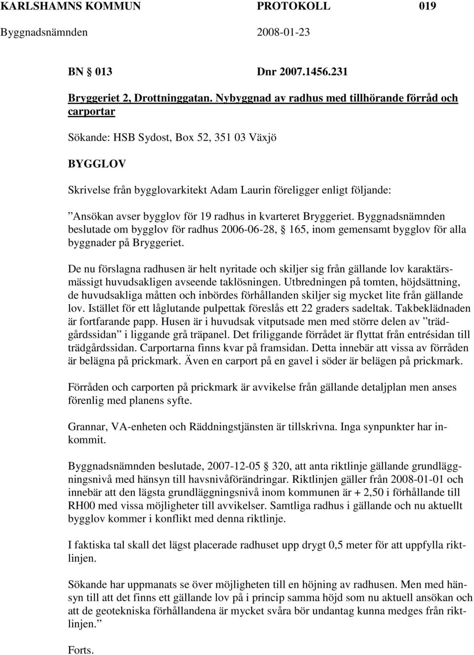 för 19 radhus in kvarteret Bryggeriet. Byggnadsnämnden beslutade om bygglov för radhus 2006-06-28, 165, inom gemensamt bygglov för alla byggnader på Bryggeriet.