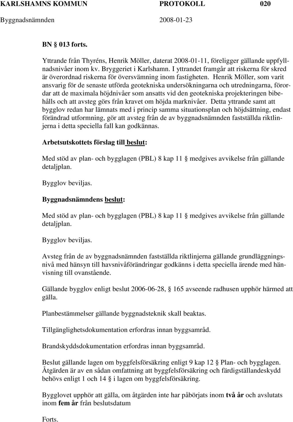Henrik Möller, som varit ansvarig för de senaste utförda geotekniska undersökningarna och utredningarna, förordar att de maximala höjdnivåer som ansatts vid den geotekniska projekteringen bibehålls