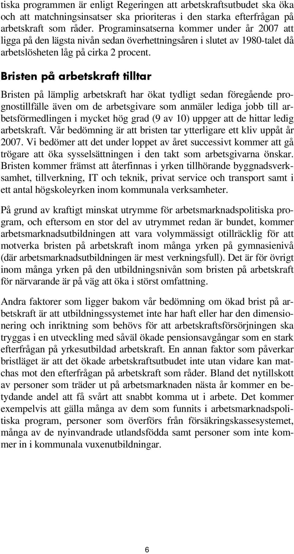 Bristen på arbetskraft tilltar Bristen på lämplig arbetskraft har ökat tydligt sedan föregående prognostillfälle även om de arbetsgivare som anmäler lediga jobb till arbetsförmedlingen i mycket hög