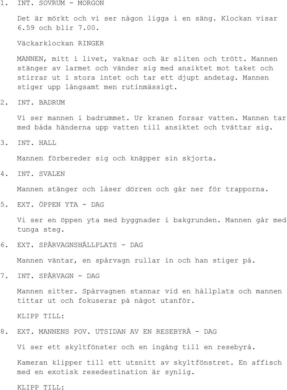 BADRUM Vi ser mannen i badrummet. Ur kranen forsar vatten. Mannen tar med båda händerna upp vatten till ansiktet och tvättar sig. 3. INT.