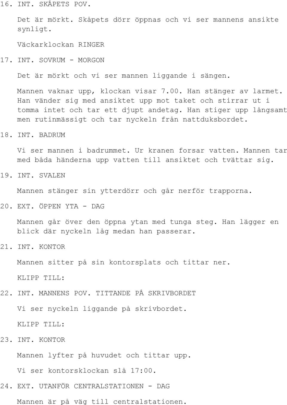 Han stiger upp långsamt men rutinmässigt och tar nyckeln från nattduksbordet. 18. INT. BADRUM Vi ser mannen i badrummet. Ur kranen forsar vatten.