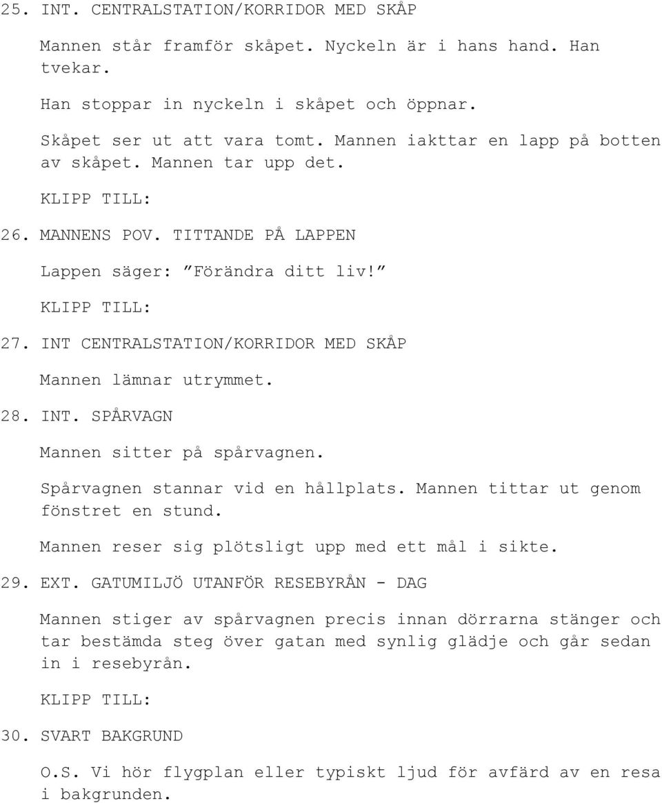 28. INT. SPÅRVAGN Mannen sitter på spårvagnen. Spårvagnen stannar vid en hållplats. Mannen tittar ut genom fönstret en stund. Mannen reser sig plötsligt upp med ett mål i sikte. 29. EXT.