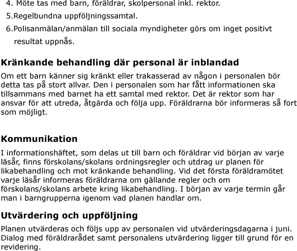 Den i personalen som har fått informationen ska tillsammans med barnet ha ett samtal med rektor. Det är rektor som har ansvar för att utreda, åtgärda och följa upp.