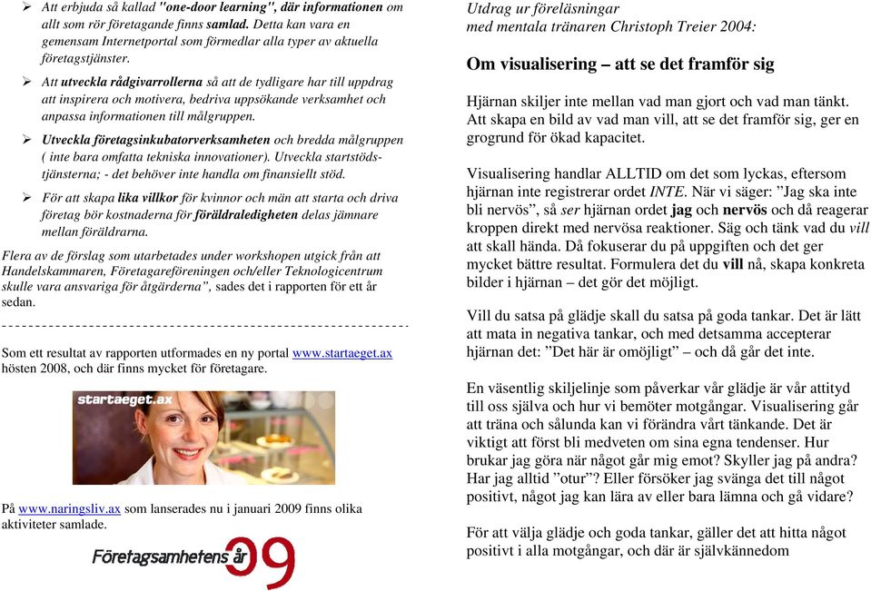 Utveckla företagsinkubatorverksamheten och bredda målgruppen ( inte bara omfatta tekniska innovationer). Utveckla startstödstjänsterna; - det behöver inte handla om finansiellt stöd.