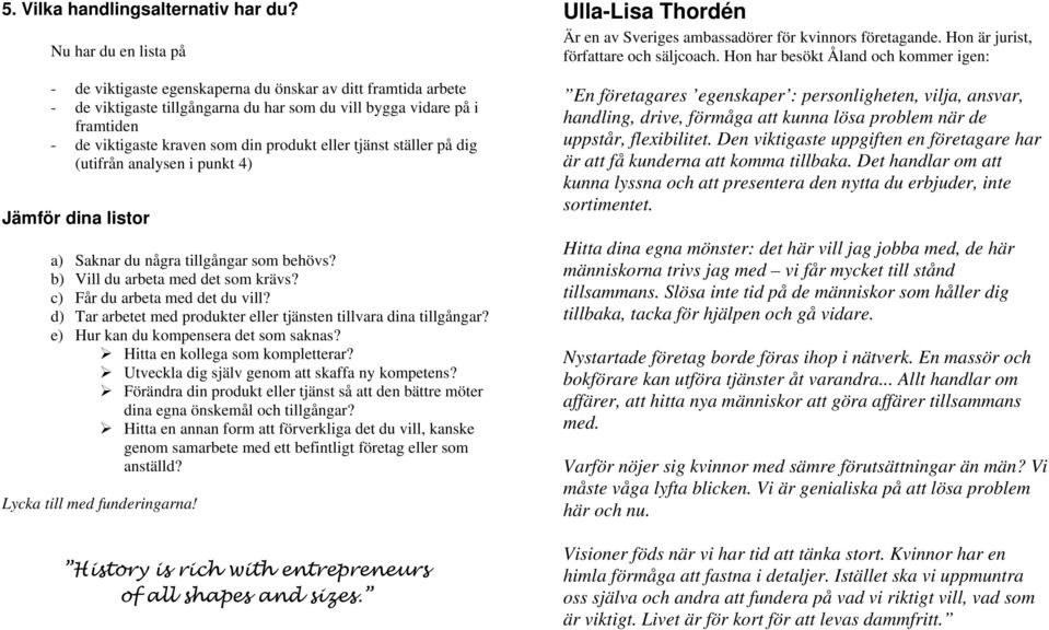 eller tjänst ställer på dig (utifrån analysen i punkt 4) Jämför dina listor a) Saknar du några tillgångar som behövs? b) Vill du arbeta med det som krävs? c) Får du arbeta med det du vill?