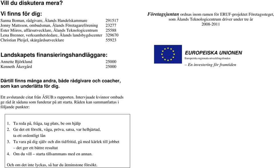 Brenner, verksamhetsledare, Ålands landsbygdscenter 329670 Christian Pleijel, skärgårdsutvecklare 55923 Landskapets finansieringshandläggare: Annette Björklund 25000 Kenneth Åkergård 25000