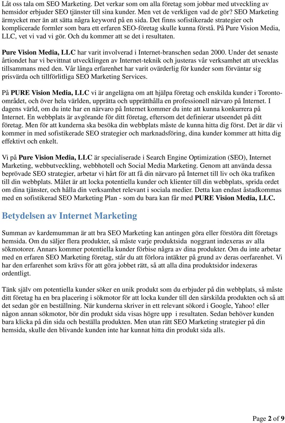 På Pure Vision Media, LLC, vet vi vad vi gör. Och du kommer att se det i resultaten. Pure Vision Media, LLC har varit involverad i Internet-branschen sedan 2000.