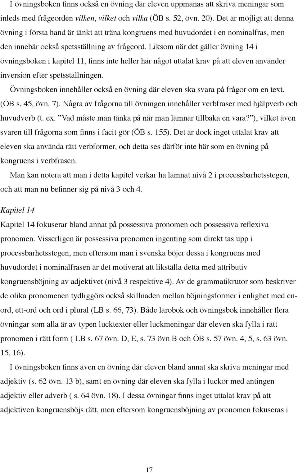 Liksom när det gäller övning 14 i övningsboken i kapitel 11, finns inte heller här något uttalat krav på att eleven använder inversion efter spetsställningen.