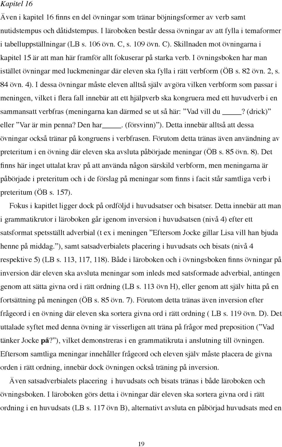 Skillnaden mot övningarna i kapitel 15 är att man här framför allt fokuserar på starka verb. I övningsboken har man istället övningar med luckmeningar där eleven ska fylla i rätt verbform (ÖB s.