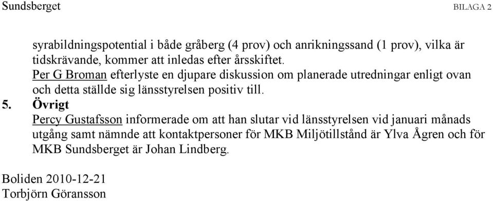 Per G Broman efterlyste en djupare diskussion om planerade utredningar enligt ovan och detta ställde sig länsstyrelsen positiv
