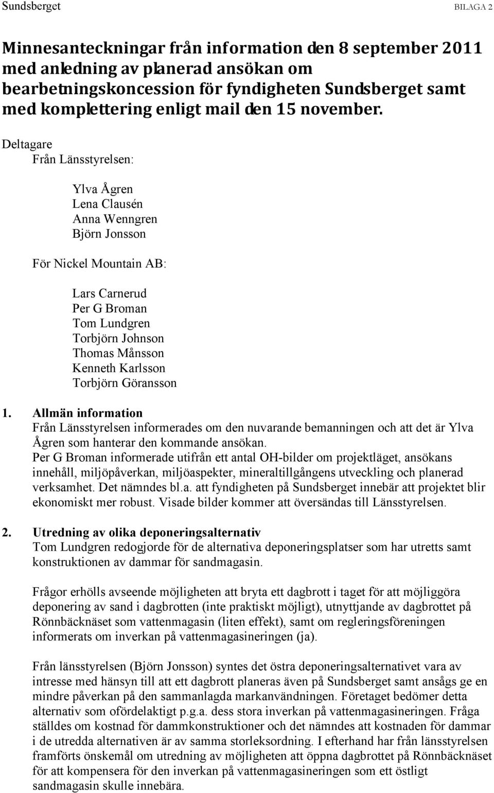 Torbjörn Göransson 1. Allmän information Från Länsstyrelsen informerades om den nuvarande bemanningen och att det är Ylva Ågren som hanterar den kommande ansökan.