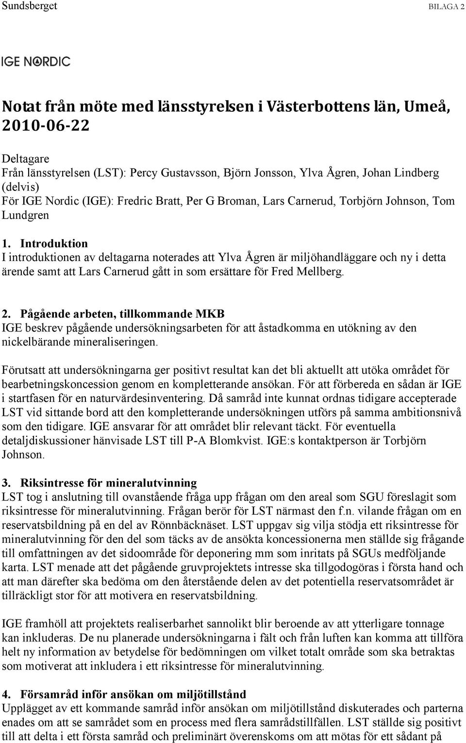 Introduktion I introduktionen av deltagarna noterades att Ylva Ågren är miljöhandläggare och ny i detta ärende samt att Lars Carnerud gått in som ersättare för Fred Mellberg. 2.