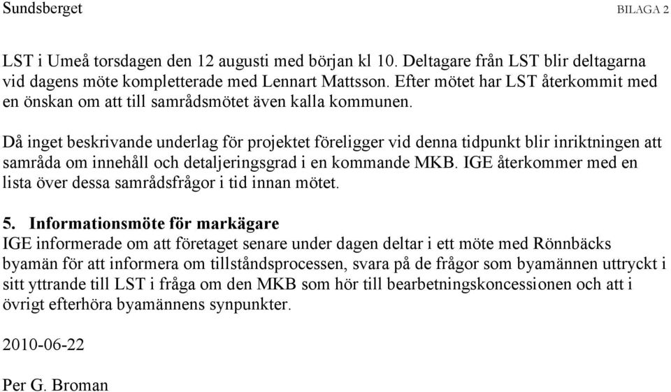 Då inget beskrivande underlag för projektet föreligger vid denna tidpunkt blir inriktningen att samråda om innehåll och detaljeringsgrad i en kommande MKB.