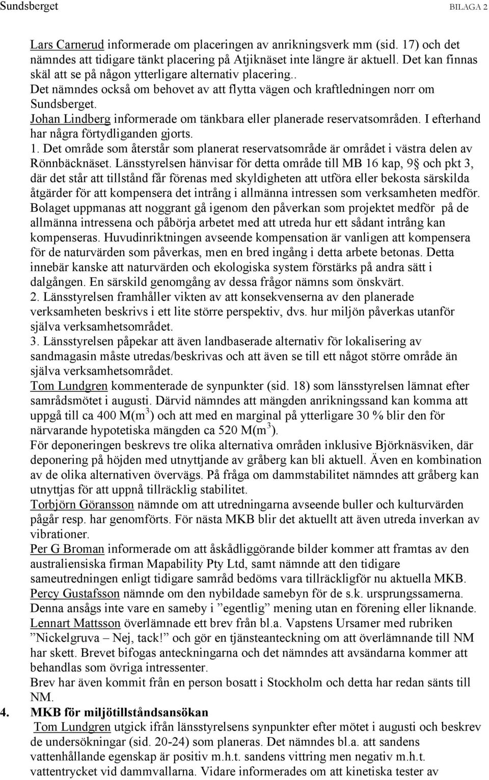 Johan Lindberg informerade om tänkbara eller planerade reservatsområden. I efterhand har några förtydliganden gjorts. 1.