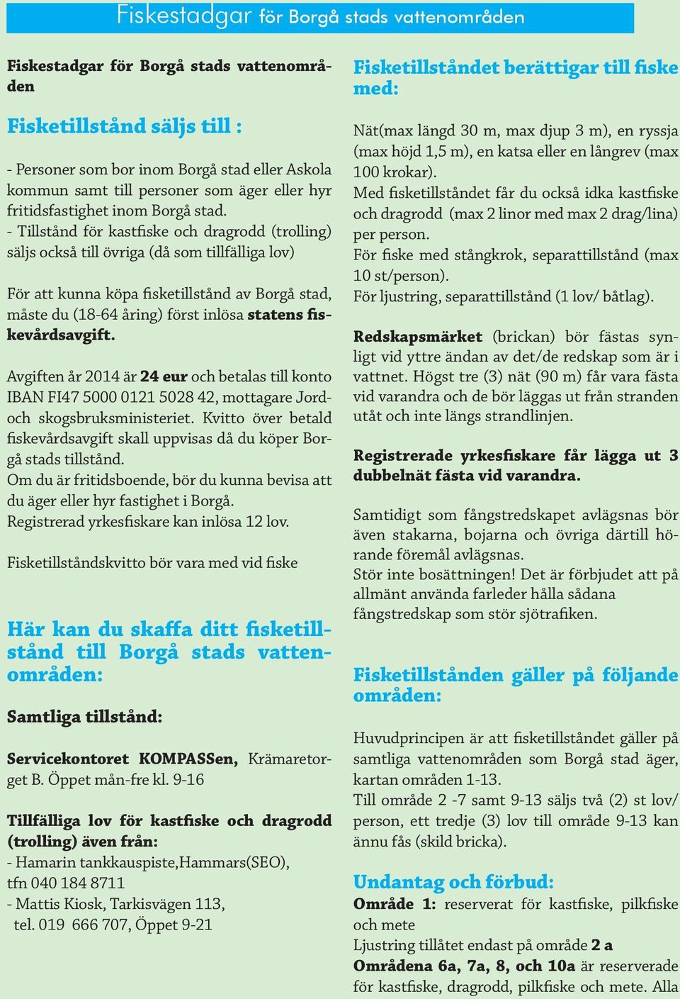 - Tillstånd för kastfiske och dragrodd (trolling) säljs också till övriga (då som tillfälliga lov) För att kunna köpa fisketillstånd av Borgå stad, måste du (18-64 åring) först inlösa statens