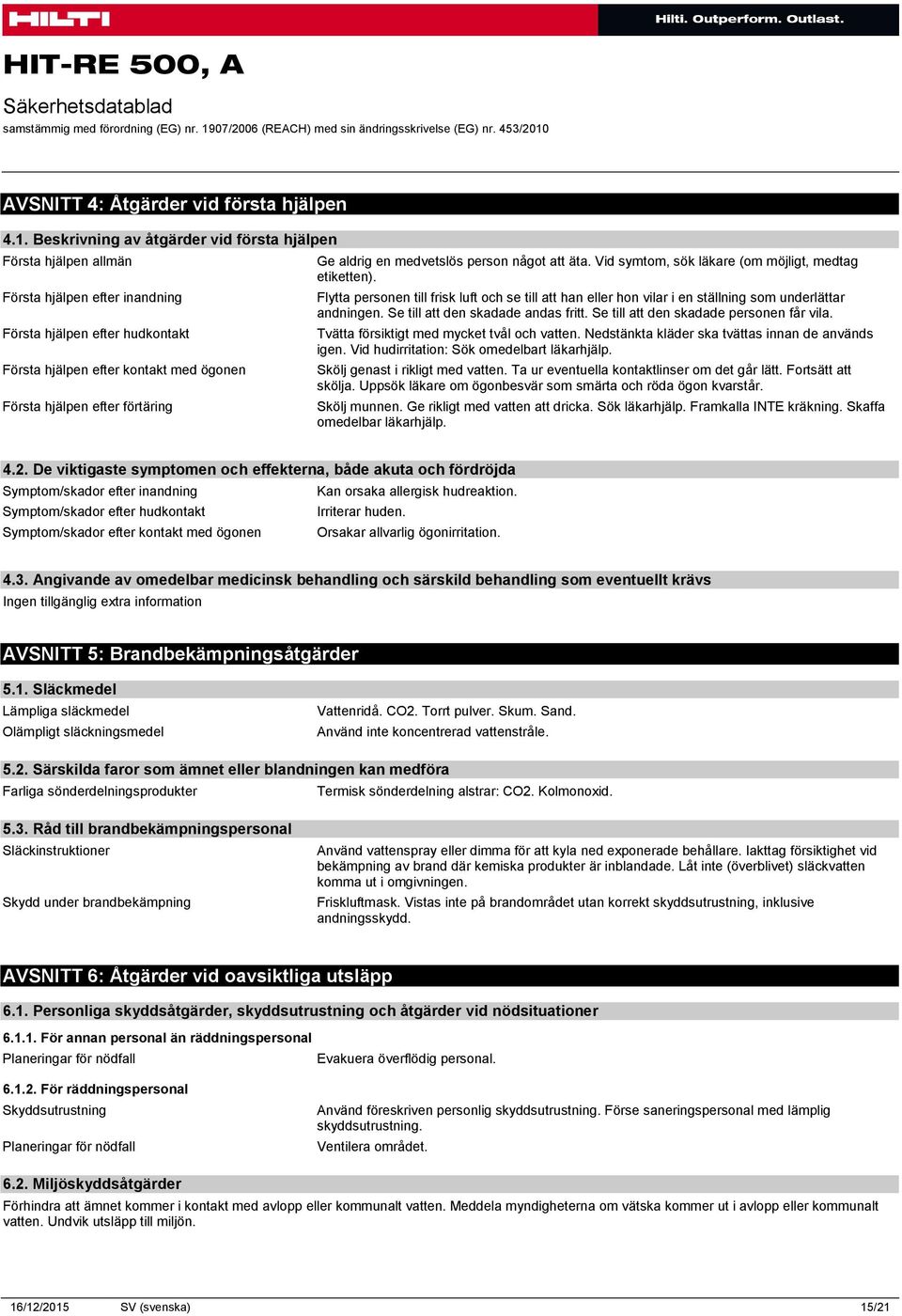 Ge aldrig en medvetslös person något att äta. Vid symtom, sök läkare (om möjligt, medtag etiketten).