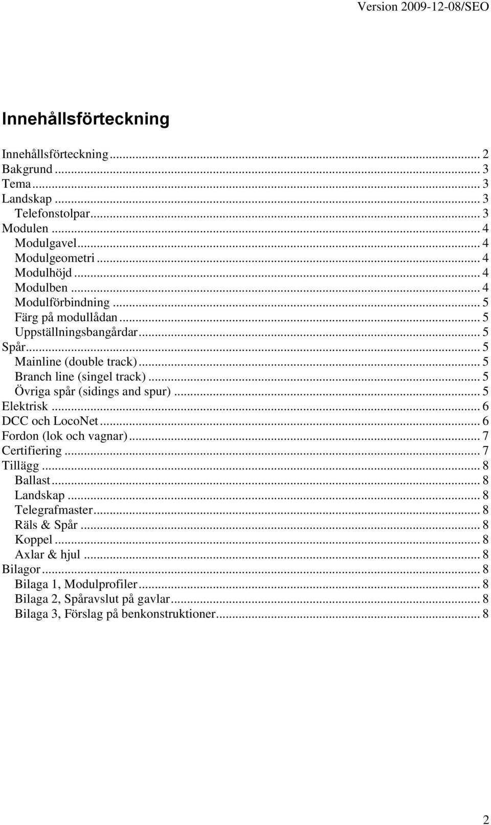 .. 5 Övriga spår (sidings and spur)... 5 Elektrisk... 6 DCC och LocoNet... 6 Fordon (lok och vagnar)... 7 Certifiering... 7 Tillägg... 8 Ballast... 8 Landskap.