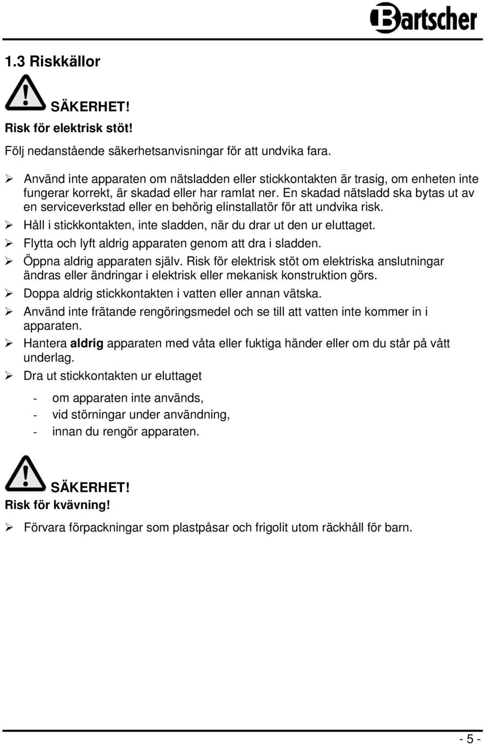 En skadad nätsladd ska bytas ut av en serviceverkstad eller en behörig elinstallatör för att undvika risk. Håll i stickkontakten, inte sladden, när du drar ut den ur eluttaget.