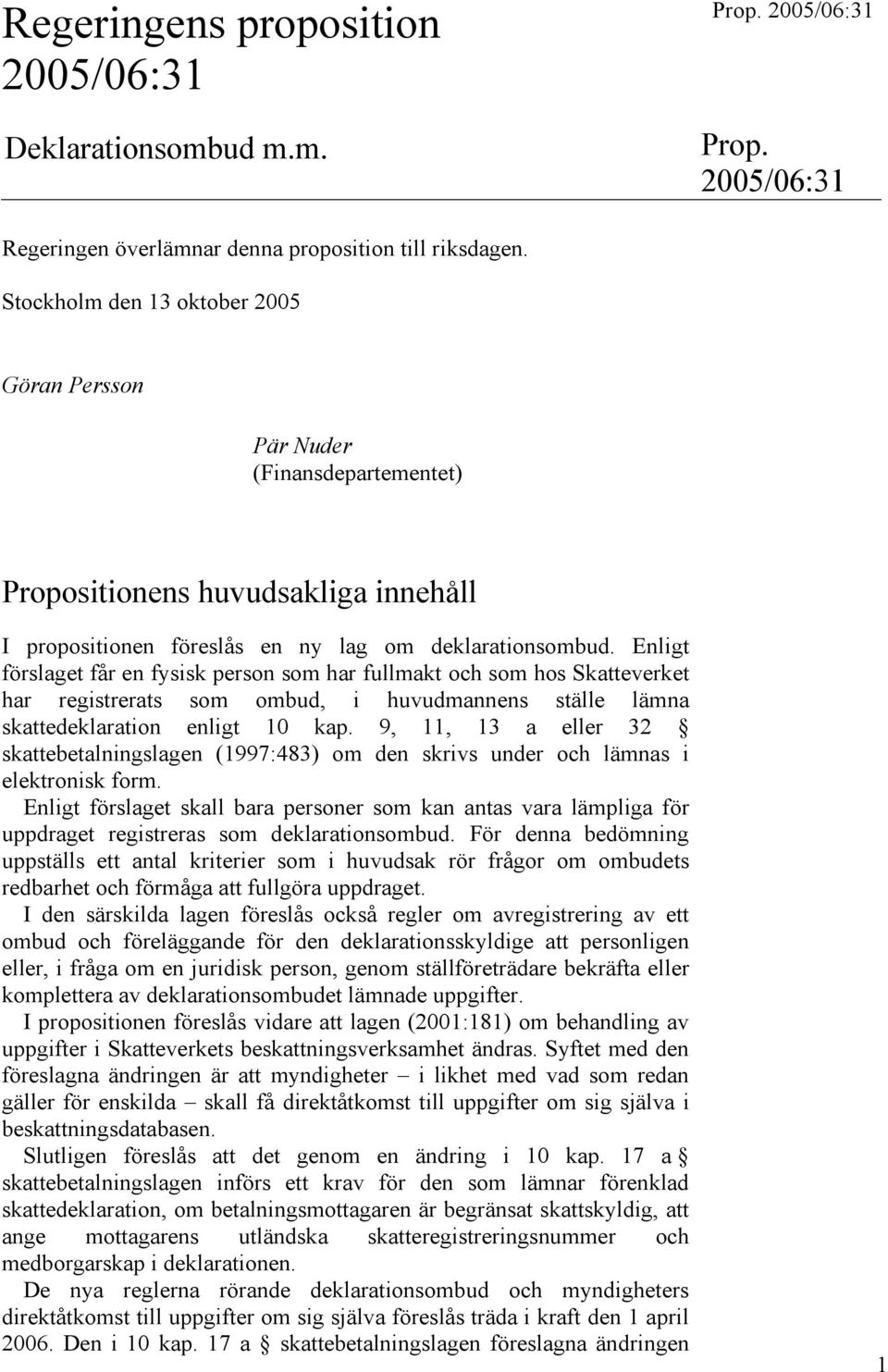 Enligt förslaget får en fysisk person som har fullmakt och som hos Skatteverket har registrerats som ombud, i huvudmannens ställe lämna skattedeklaration enligt 10 kap.