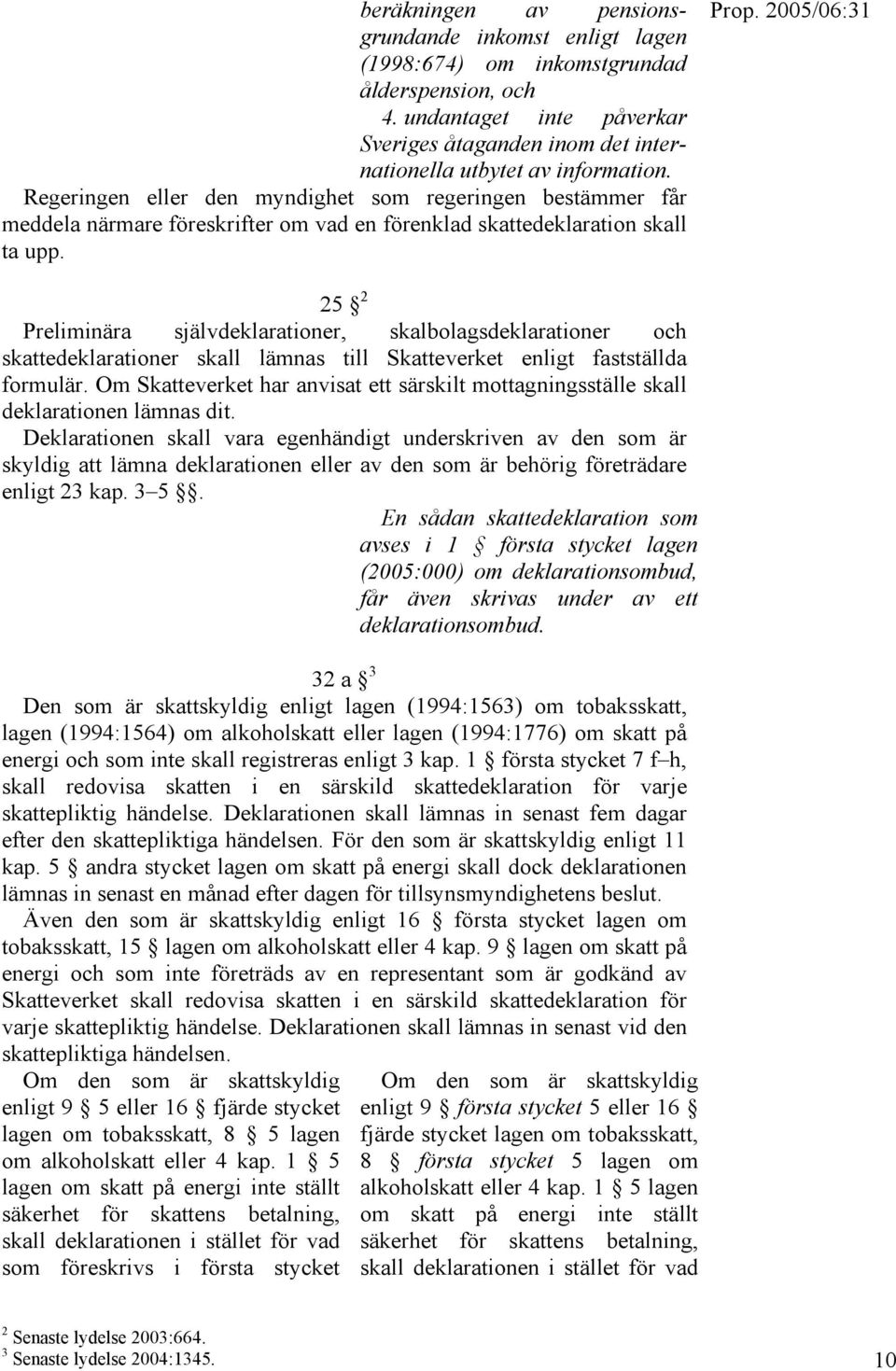 25 2 Preliminära självdeklarationer, skalbolagsdeklarationer och skattedeklarationer skall lämnas till Skatteverket enligt fastställda formulär.