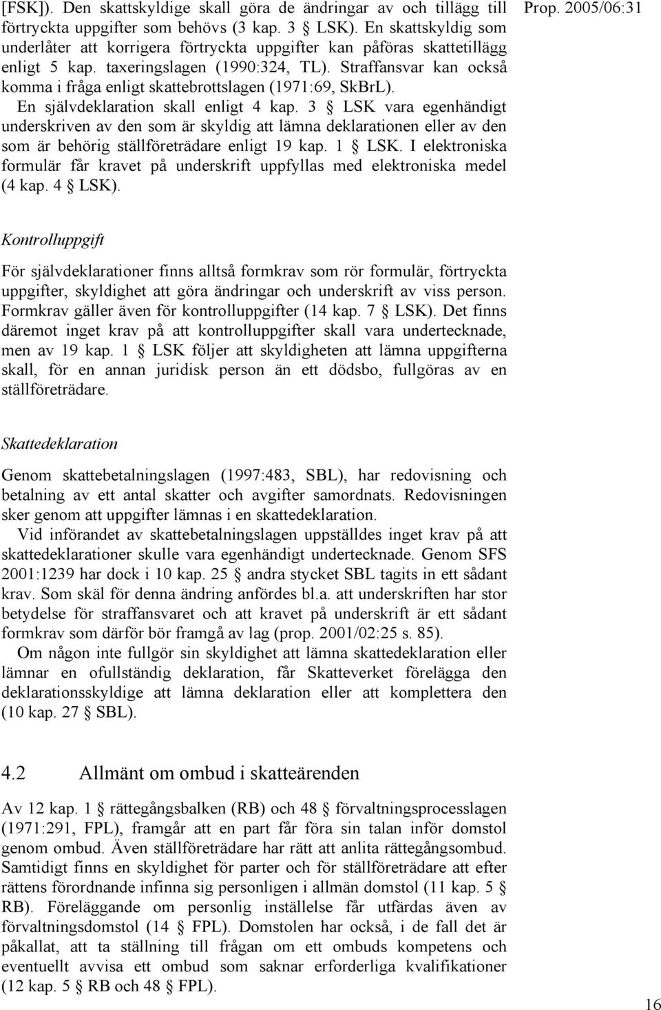 Straffansvar kan också komma i fråga enligt skattebrottslagen (1971:69, SkBrL). En självdeklaration skall enligt 4 kap.