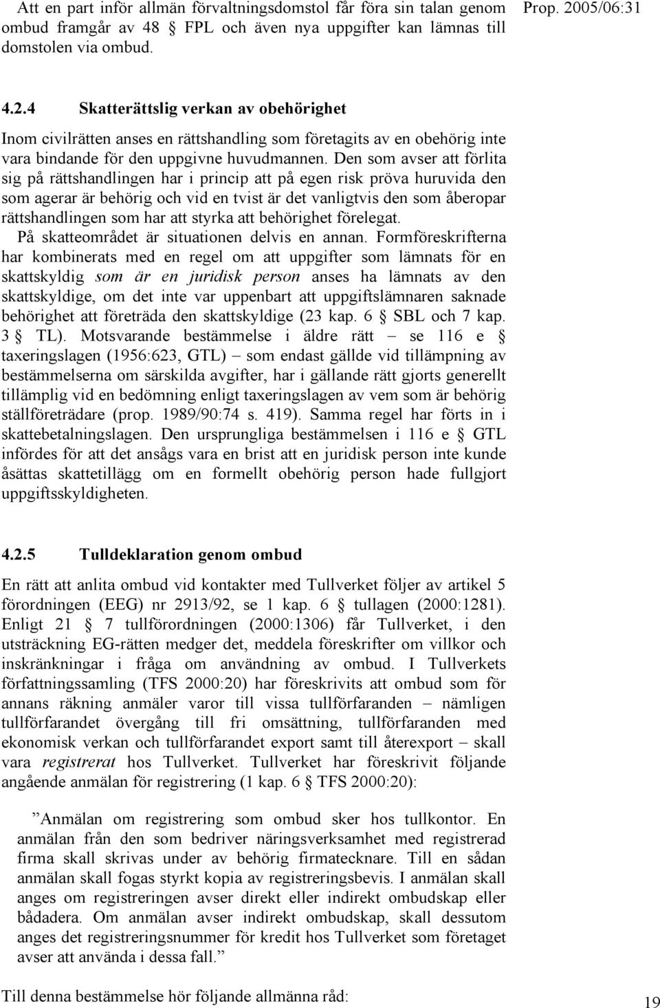 Den som avser att förlita sig på rättshandlingen har i princip att på egen risk pröva huruvida den som agerar är behörig och vid en tvist är det vanligtvis den som åberopar rättshandlingen som har