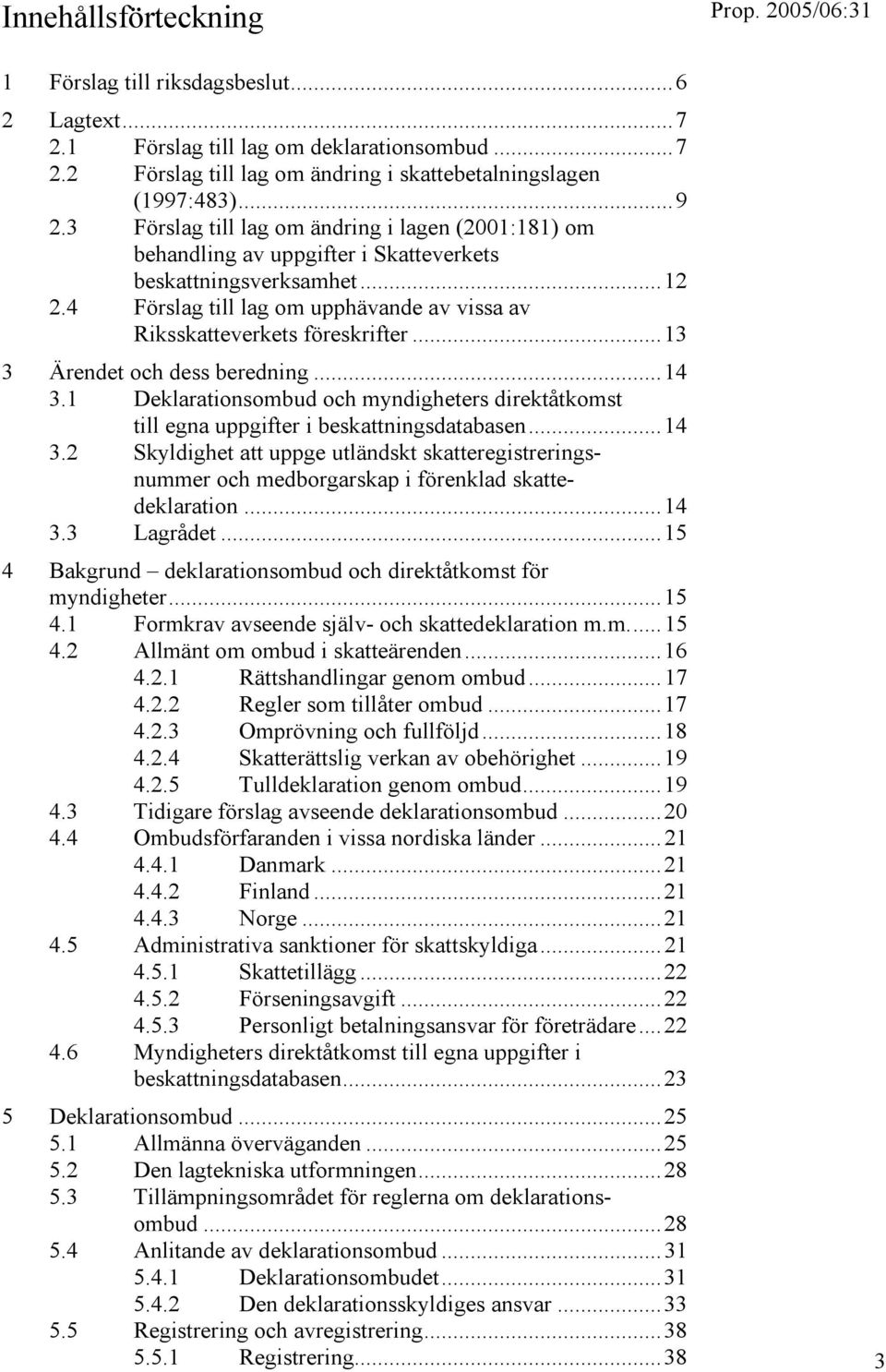 ..13 3 Ärendet och dess beredning...14 3.1 Deklarationsombud och myndigheters direktåtkomst till egna uppgifter i beskattningsdatabasen...14 3.2 Skyldighet att uppge utländskt skatteregistreringsnummer och medborgarskap i förenklad skattedeklaration.