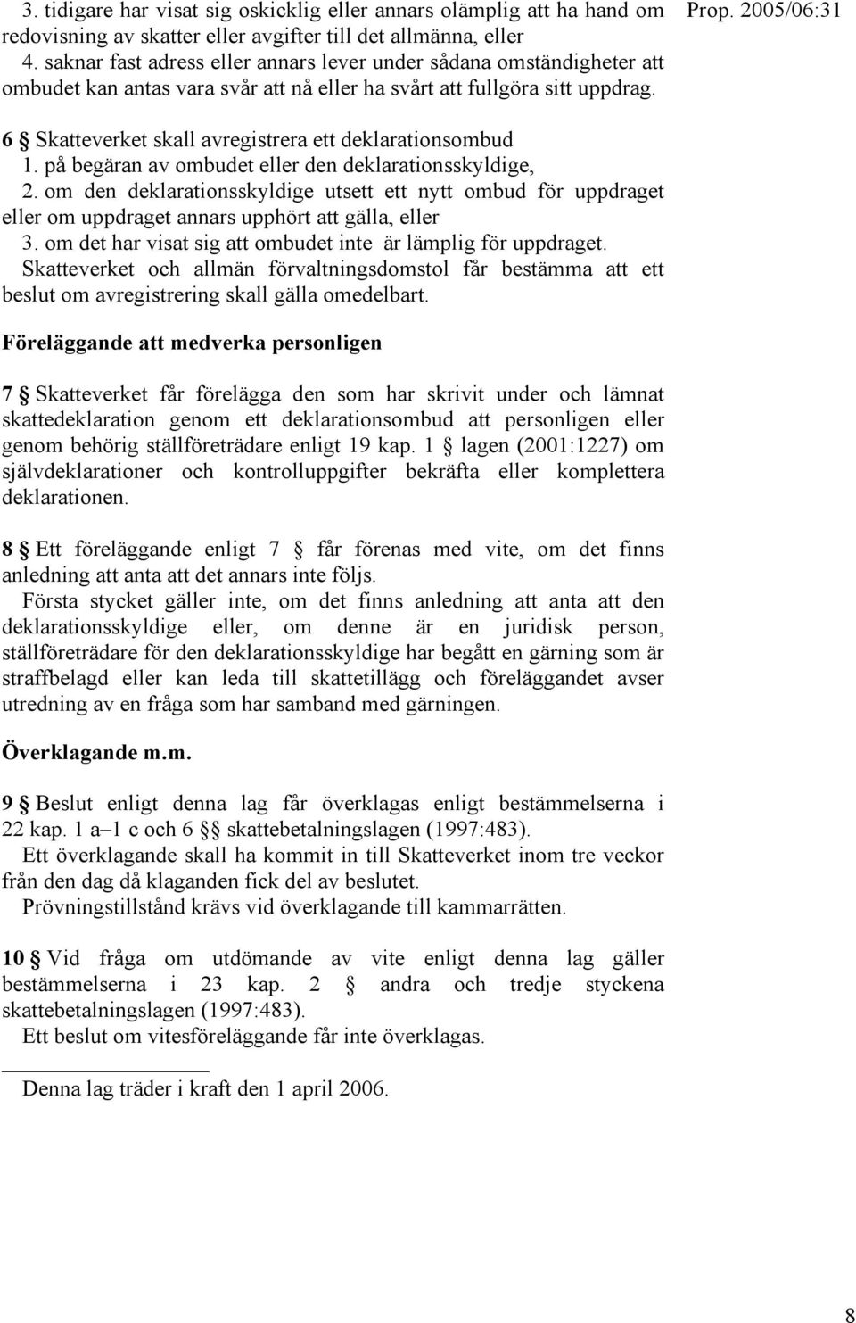 6 Skatteverket skall avregistrera ett deklarationsombud 1. på begäran av ombudet eller den deklarationsskyldige, 2.