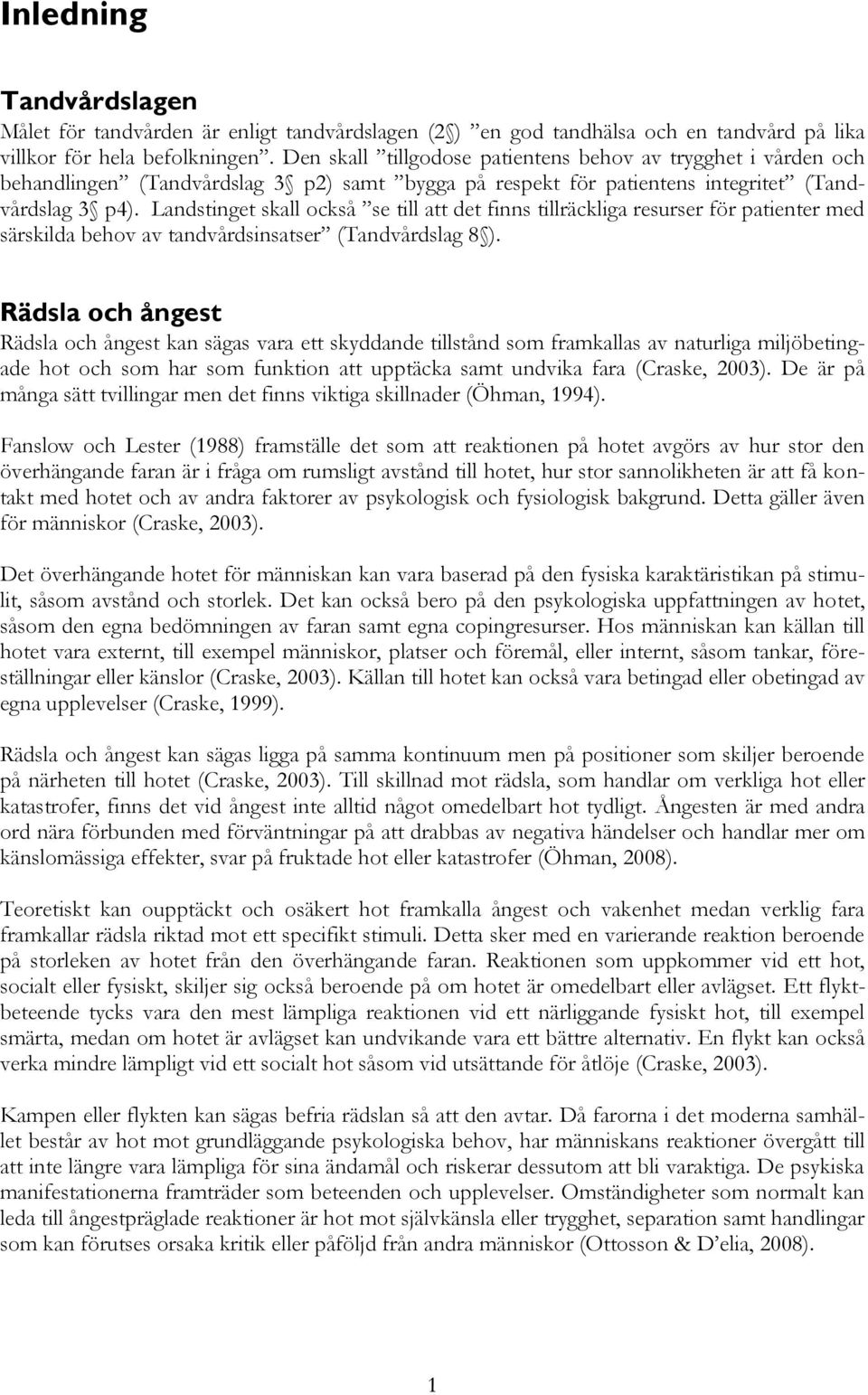 Landstinget skall också se till att det finns tillräckliga resurser för patienter med särskilda behov av tandvårdsinsatser (Tandvårdslag 8 ).