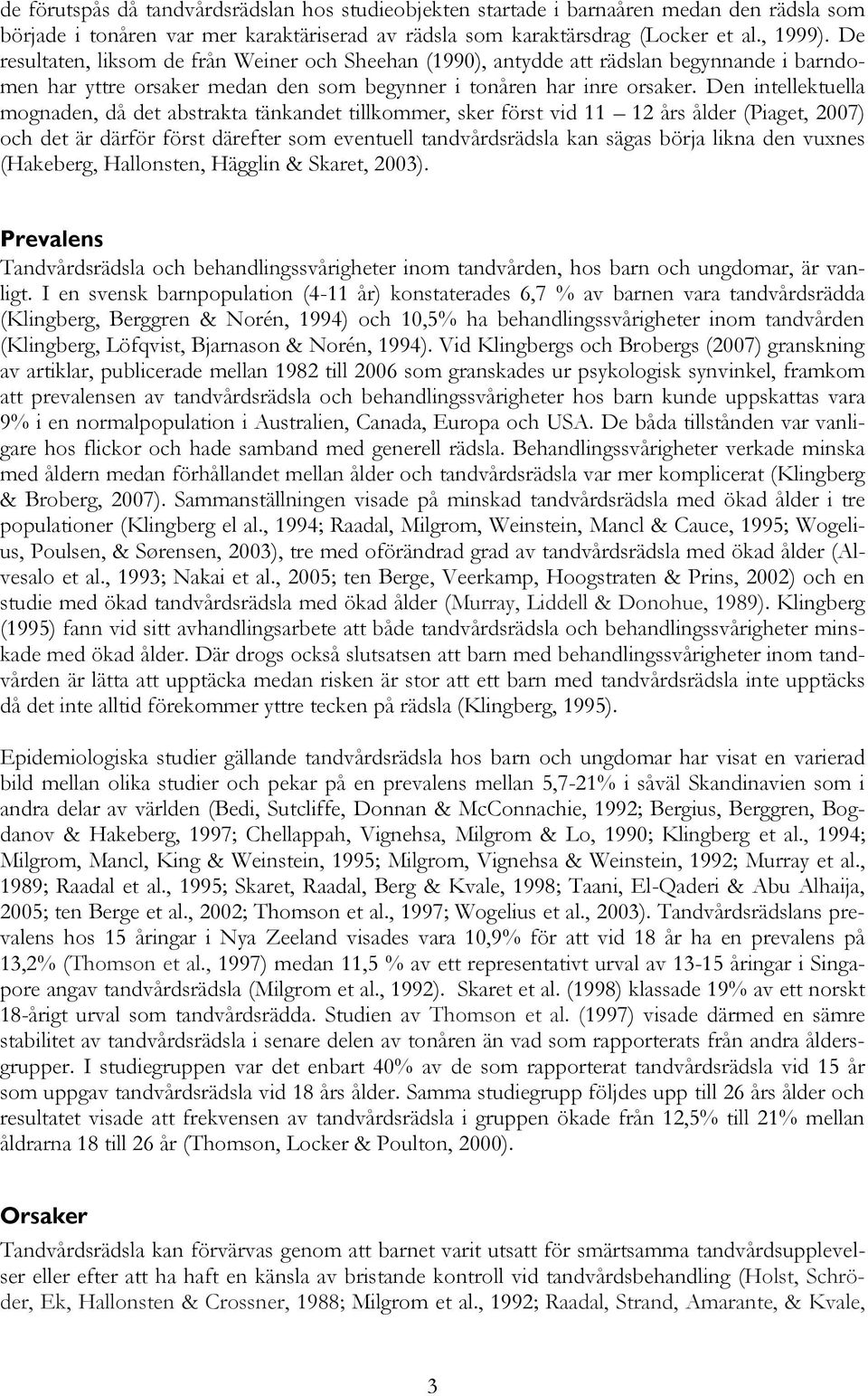 Den intellektuella mognaden, då det abstrakta tänkandet tillkommer, sker först vid 11 12 års ålder (Piaget, 2007) och det är därför först därefter som eventuell tandvårdsrädsla kan sägas börja likna